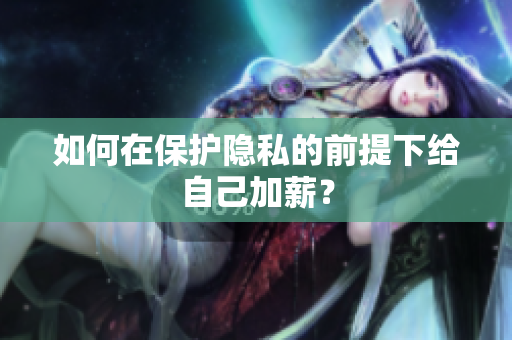 如何在保护隐私的前提下给自己加薪？