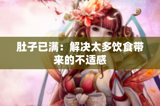 肚子已满：解决太多饮食带来的不适感
