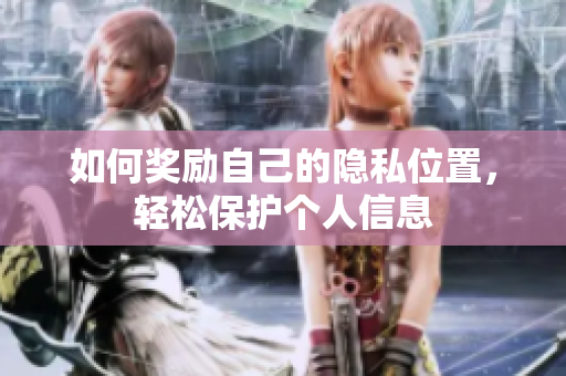 如何奖励自己的隐私位置，轻松保护个人信息