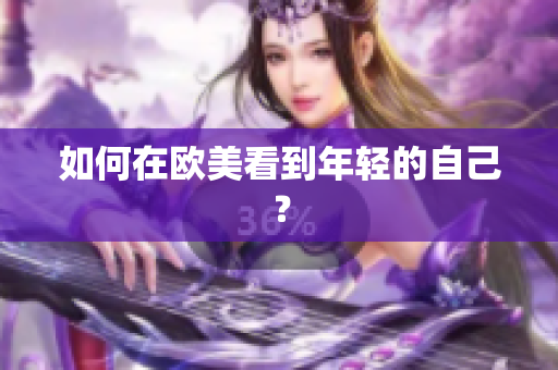 如何在欧美看到年轻的自己？
