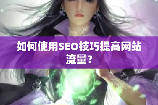 如何使用SEO技巧提高网站流量？