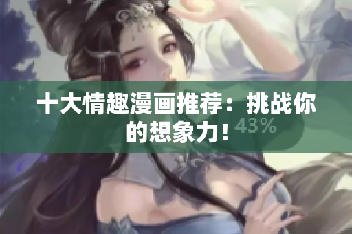 十大情趣漫画推荐：挑战你的想象力！