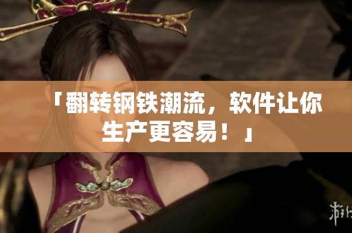 「翻转钢铁潮流，软件让你生产更容易！」