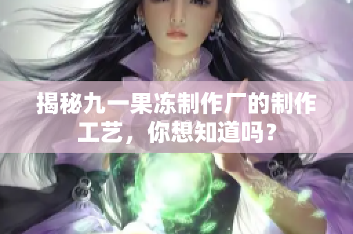 揭秘九一果冻制作厂的制作工艺，你想知道吗？