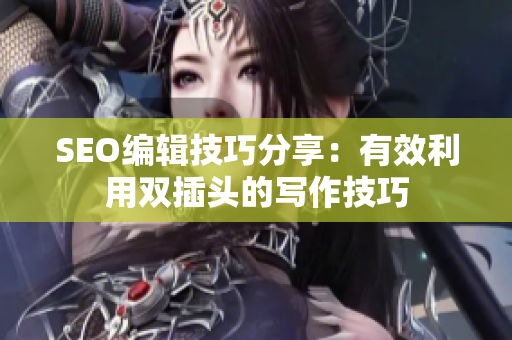SEO编辑技巧分享：有效利用双插头的写作技巧