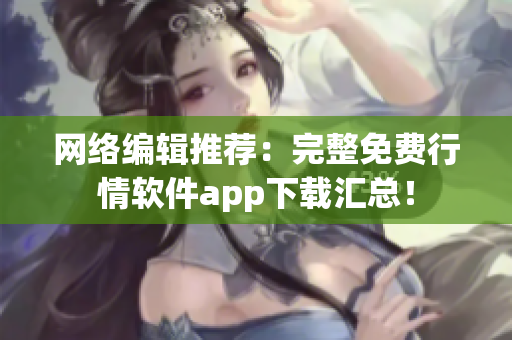 网络编辑推荐：完整免费行情软件app下载汇总！