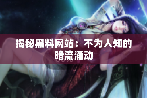 揭秘黑料网站：不为人知的暗流涌动