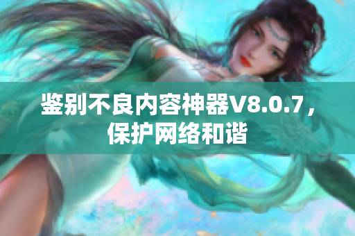鉴别不良内容神器V8.0.7，保护网络和谐