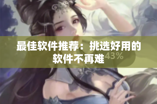 最佳软件推荐：挑选好用的软件不再难