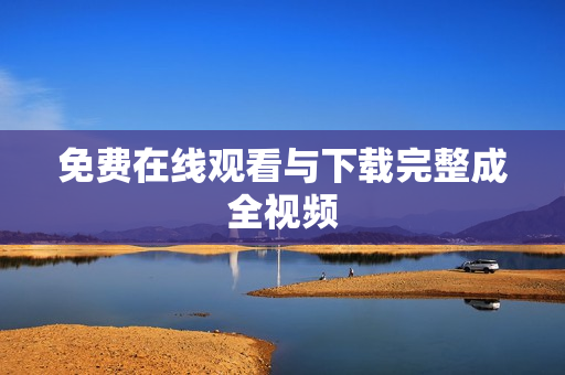 免费在线观看与下载完整成全视频