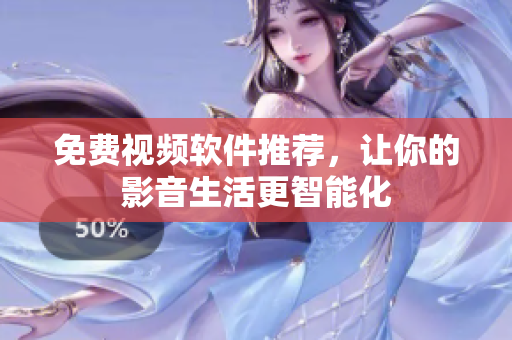 免费视频软件推荐，让你的影音生活更智能化