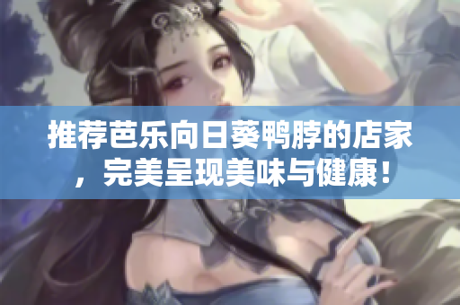 推荐芭乐向日葵鸭脖的店家，完美呈现美味与健康！