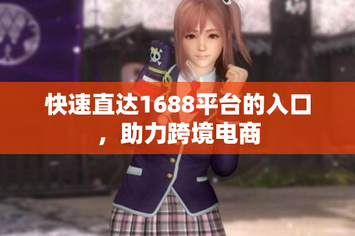快速直达1688平台的入口，助力跨境电商