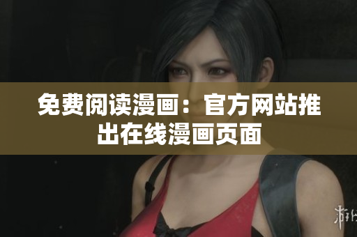 免费阅读漫画：官方网站推出在线漫画页面
