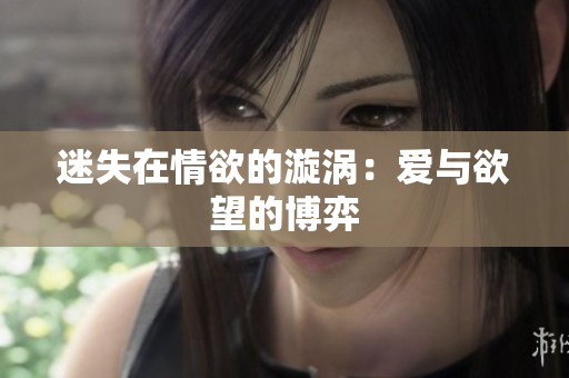 迷失在情欲的漩涡：爱与欲望的博弈