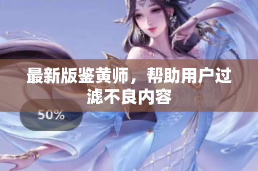 最新版鉴黄师，帮助用户过滤不良内容