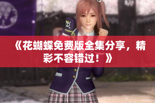 《花蝴蝶免费版全集分享，精彩不容错过！》