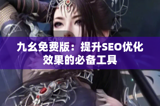 九幺免费版：提升SEO优化效果的必备工具