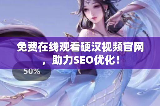 免费在线观看硬汉视频官网，助力SEO优化！