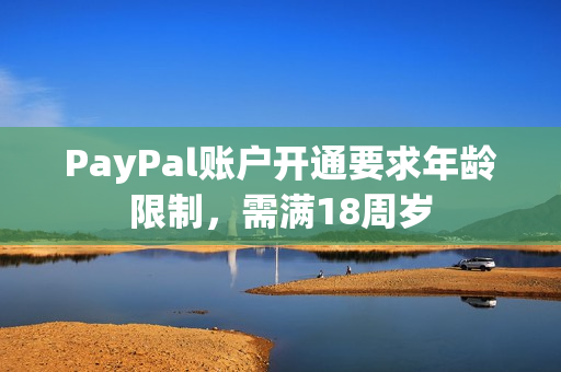 PayPal账户开通要求年龄限制，需满18周岁
