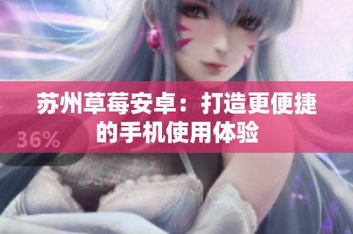 苏州草莓安卓：打造更便捷的手机使用体验