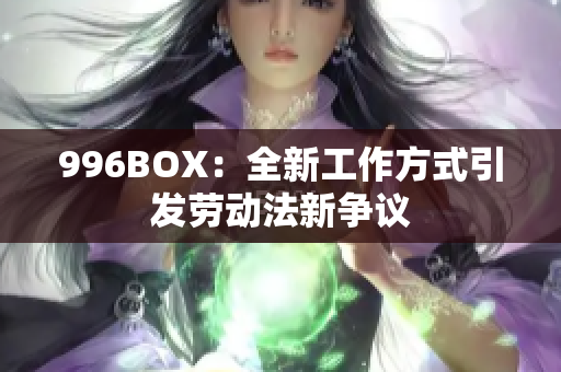 996BOX：全新工作方式引发劳动法新争议