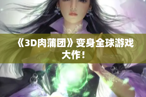 《3D肉蒲团》变身全球游戏大作！