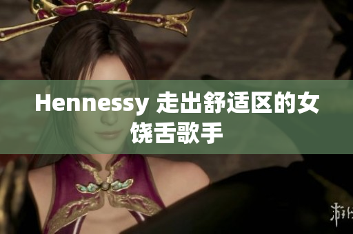 Hennessy 走出舒适区的女饶舌歌手