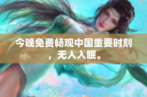 今晚免费畅观中国重要时刻，无人入眠。