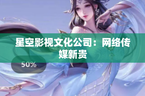 星空影视文化公司：网络传媒新贵