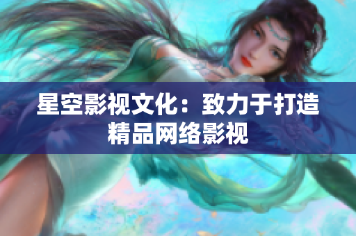 星空影视文化：致力于打造精品网络影视
