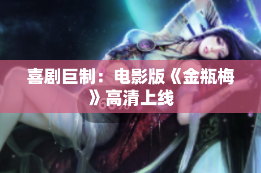 喜剧巨制：电影版《金瓶梅》高清上线