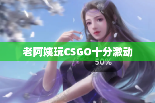 老阿姨玩CSGO十分激动