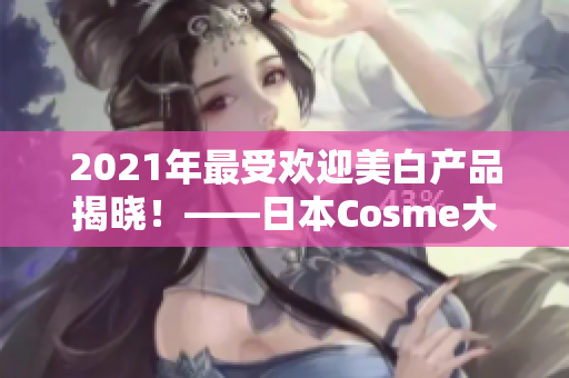 2021年最受欢迎美白产品揭晓！——日本Cosme大赏