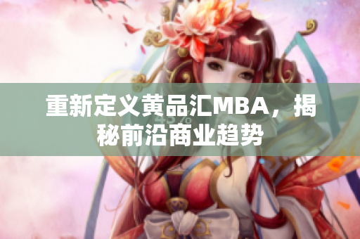 重新定义黄品汇MBA，揭秘前沿商业趋势