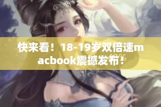 快来看！18-19岁双倍速macbook震撼发布！