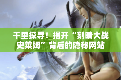 千里探寻！揭开“刻晴大战史莱姆”背后的隐秘网站