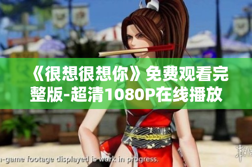 《很想很想你》免费观看完整版-超清1080P在线播放