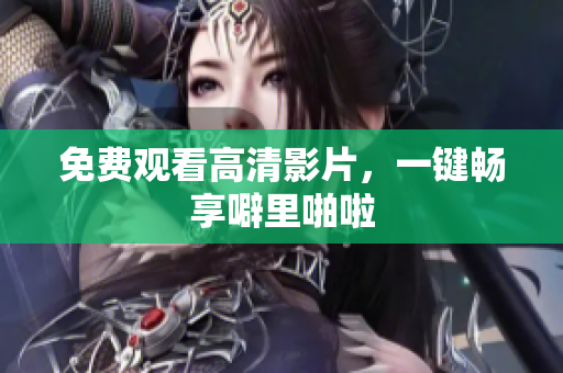 免费观看高清影片，一键畅享噼里啪啦