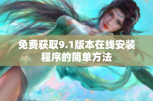 免费获取9.1版本在线安装程序的简单方法