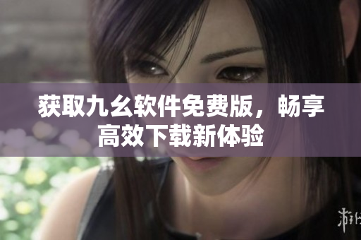 获取九幺软件免费版，畅享高效下载新体验
