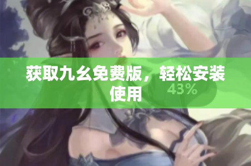 获取九幺免费版，轻松安装使用
