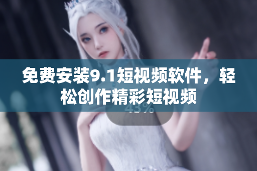 免费安装9.1短视频软件，轻松创作精彩短视频