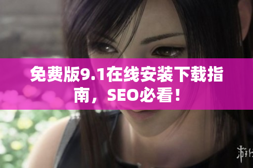 免费版9.1在线安装下载指南，SEO必看！
