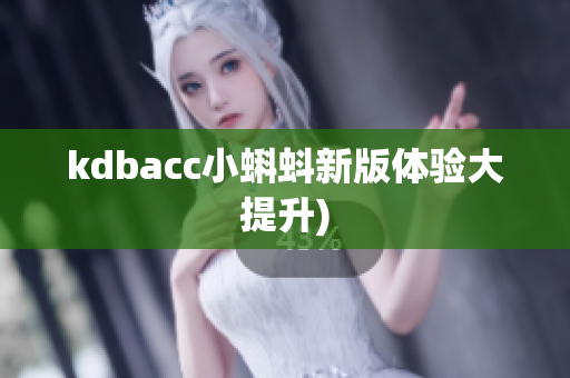 kdbacc小蝌蚪新版体验大提升)