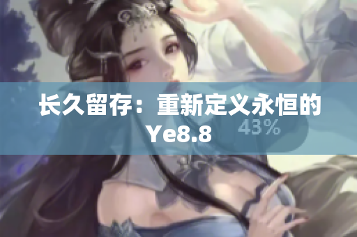 长久留存：重新定义永恒的Ye8.8