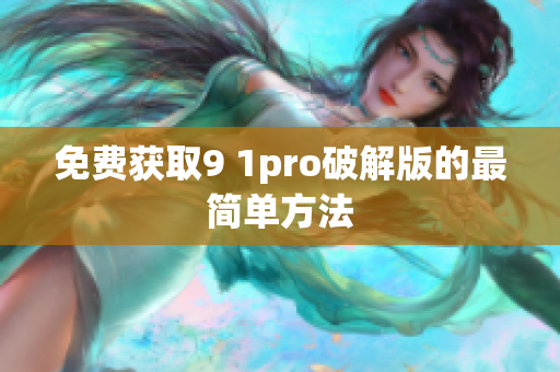免费获取9 1pro破解版的最简单方法