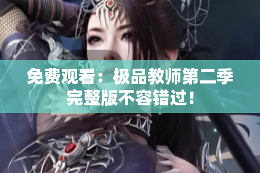 免费观看：极品教师第二季完整版不容错过！