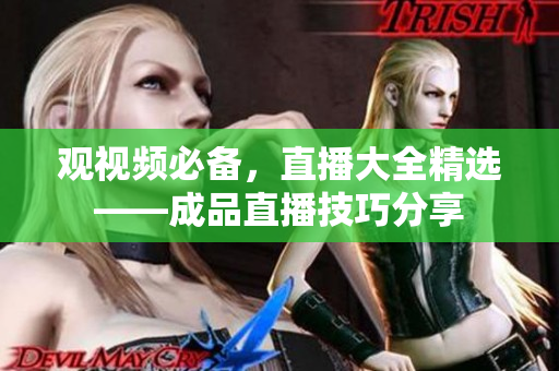 观视频必备，直播大全精选——成品直播技巧分享