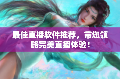 最佳直播软件推荐，带您领略完美直播体验！